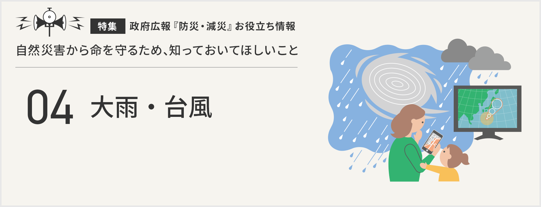 『特集』政府広報『防災・減災』お役立ち情報 自然災害から命を守るため、知っておいてほしいこと 大雨・台風